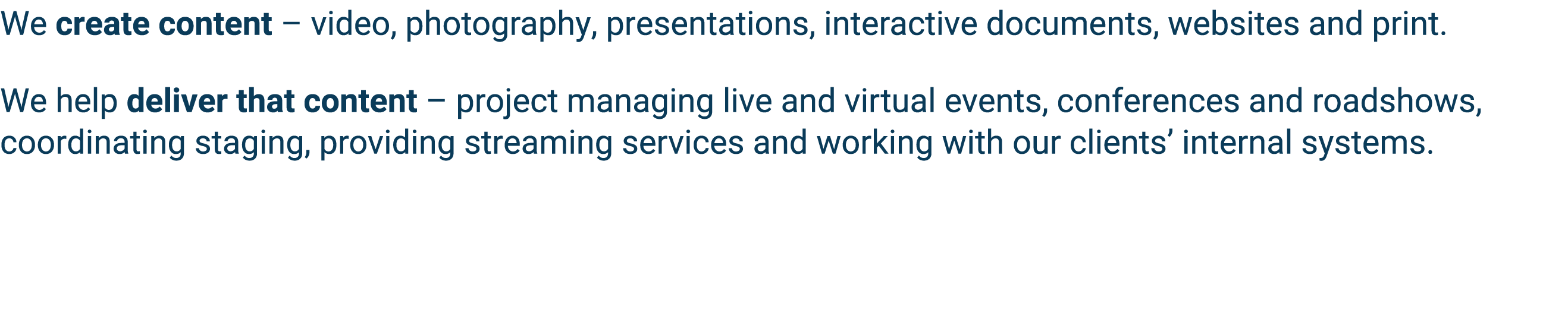 We create content   video, photography, presentations, interactive documents, websites and print  We help deliver tha   