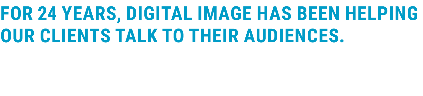 For 24 years, Digital Image has been helping our clients talk to their audiences 