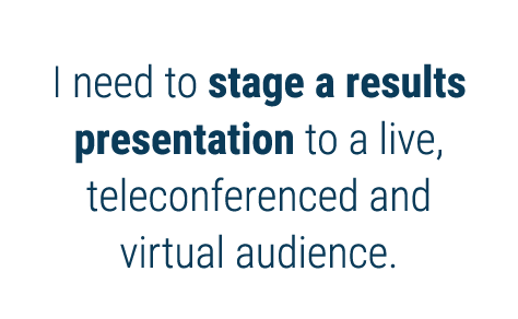 I need to stage a results presentation to a live, teleconferenced and virtual audience 