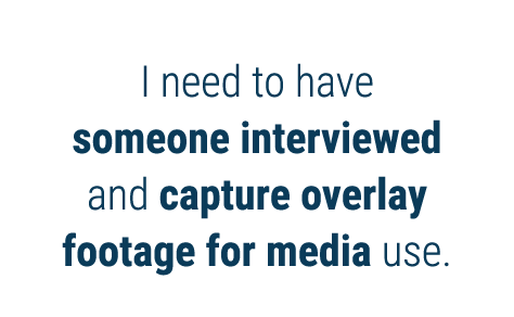I need to have someone interviewed and capture overlay footage for media use  