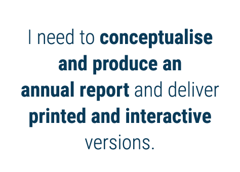 I need to conceptualise and produce an annual report and deliver printed and interactive versions 