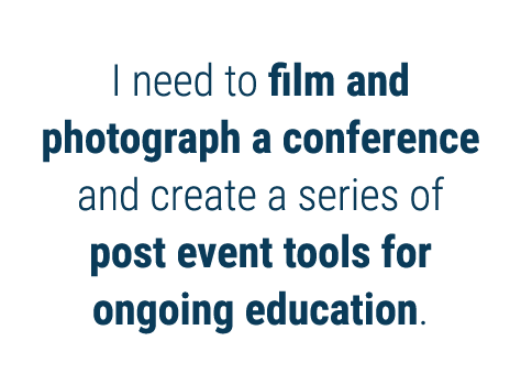 I need to film and photograph a conference and create a series of post event tools for ongoing education 