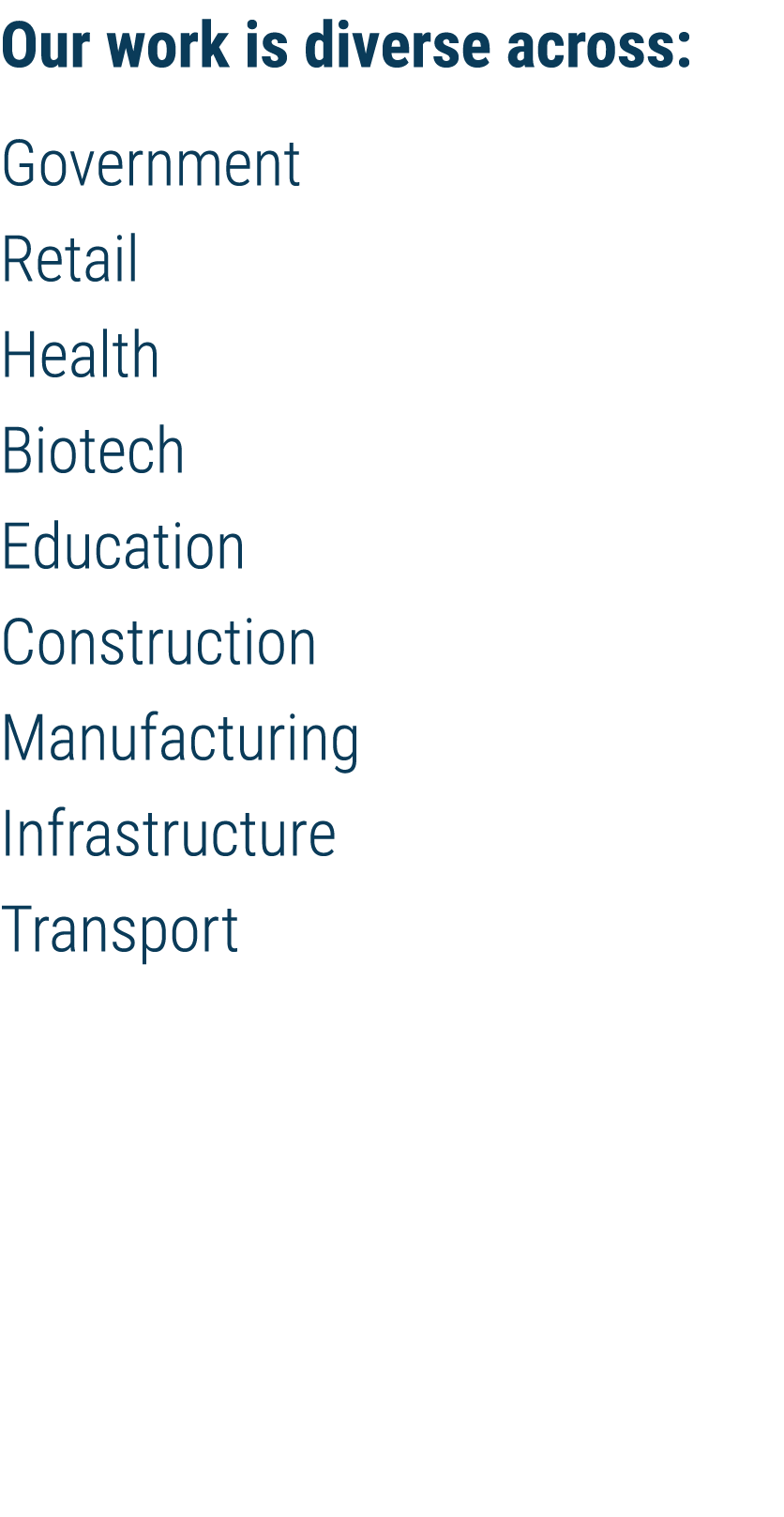 Our work is diverse across: Government Retail Health Biotech Education Construction Manufacturing Infrastructure Tran   