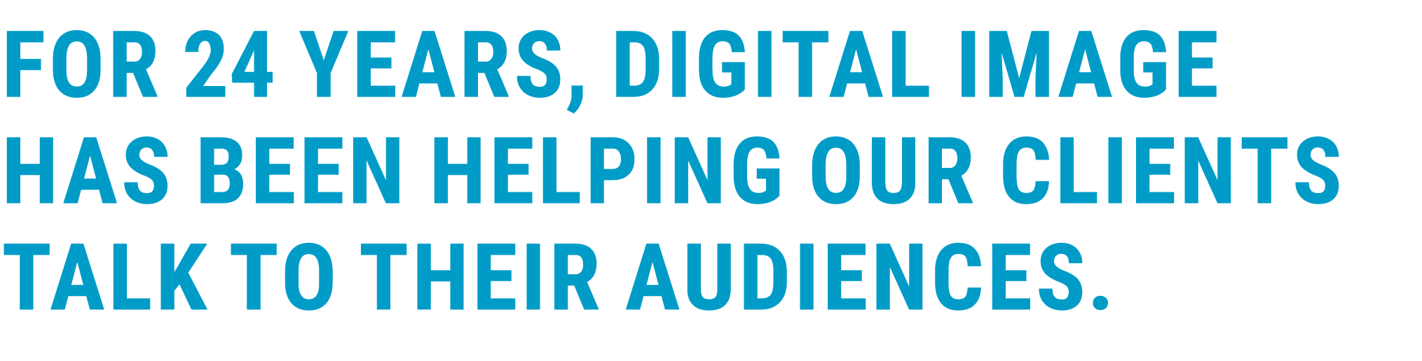 For 24 years, Digital Image has been helping our clients talk to their audiences 