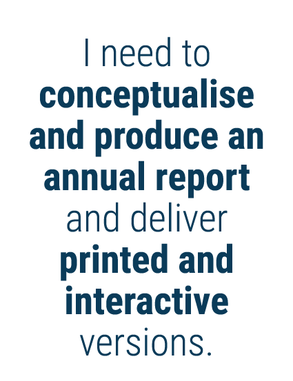 I need to conceptualise and produce an annual report and deliver printed and interactive versions 