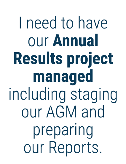 I need to have our Annual Results project managed including staging our AGM and preparing our Reports 