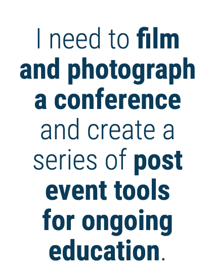 I need to film and photograph a conference and create a series of post event tools for ongoing education 