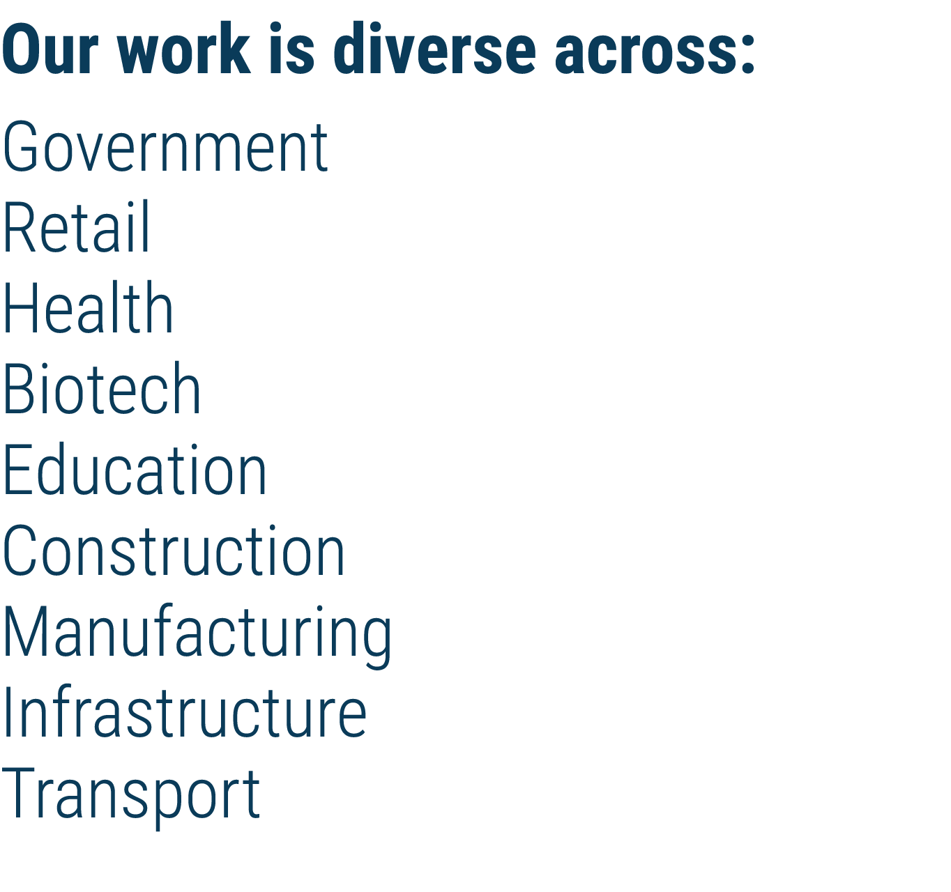 Our work is diverse across: Government Retail Health Biotech Education Construction Manufacturing Infrastructure Tran   